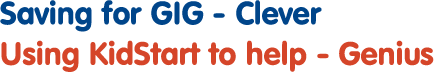 Saving for GIG - Clever, Using KidStart to help - Genius 
